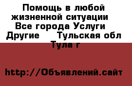 Помощь в любой жизненной ситуации - Все города Услуги » Другие   . Тульская обл.,Тула г.